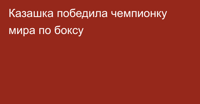 Казашка победила чемпионку мира по боксу