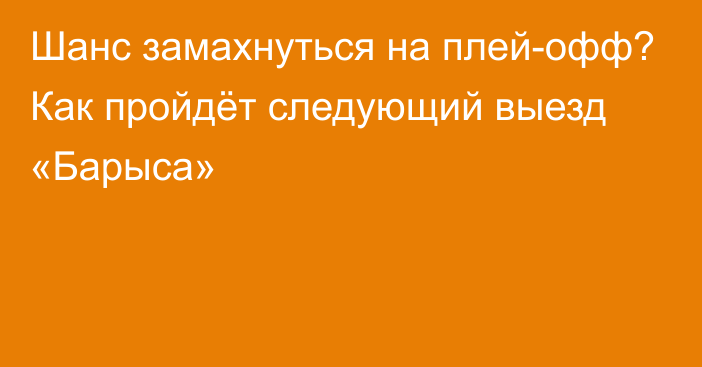 Шанс замахнуться на плей-офф? Как пройдёт следующий выезд «Барыса»