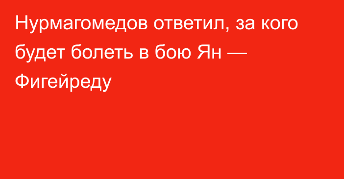 Нурмагомедов ответил, за кого будет болеть в бою Ян — Фигейреду