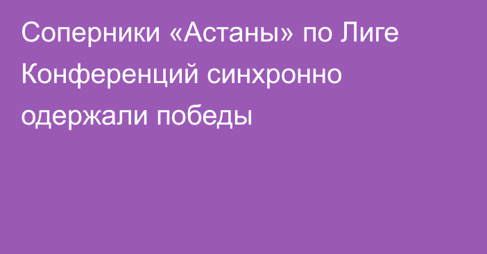 Соперники «Астаны» по Лиге Конференций синхронно одержали победы