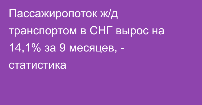 Пассажиропоток ж/д транспортом в СНГ вырос на 14,1% за 9 месяцев, - статистика