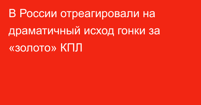 В России отреагировали на драматичный исход гонки за «золото» КПЛ