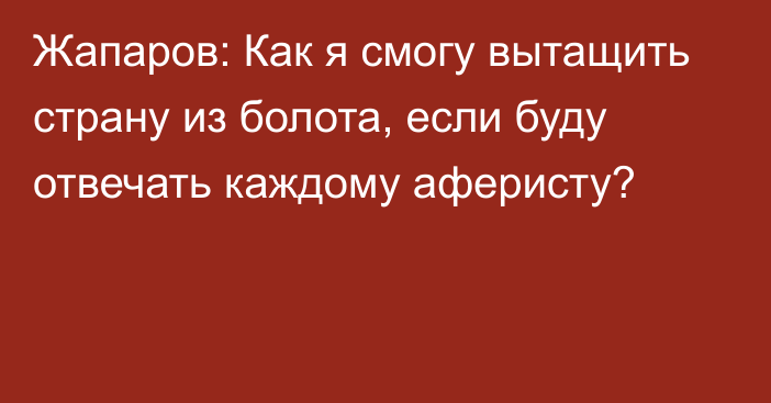 Жапаров: Как я смогу вытащить страну из болота, если буду отвечать каждому аферисту?