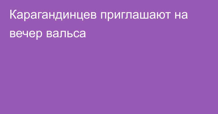 Карагандинцев приглашают на вечер вальса