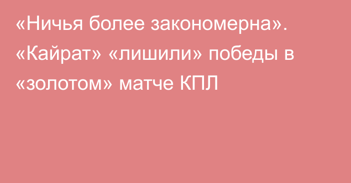 «Ничья более закономерна». «Кайрат» «лишили» победы в «золотом» матче КПЛ