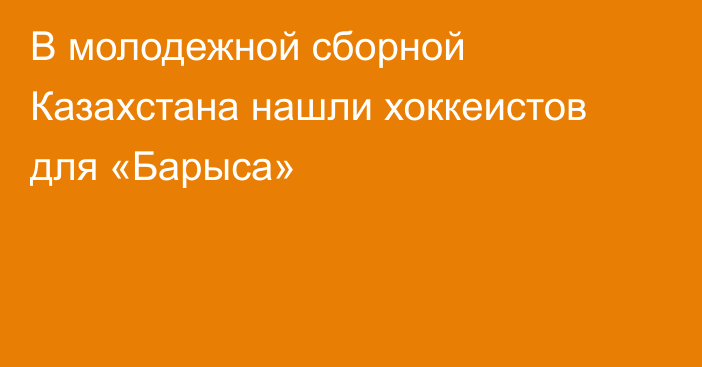 В молодежной сборной Казахстана нашли хоккеистов для «Барыса»