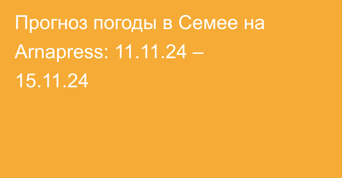 Прогноз погоды в Семее на Arnapress: 11.11.24 – 15.11.24