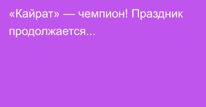 «Кайрат» — чемпион! Праздник продолжается...