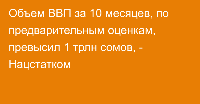 Объем ВВП за 10 месяцев, по предварительным оценкам, превысил 1 трлн сомов, - Нацстатком