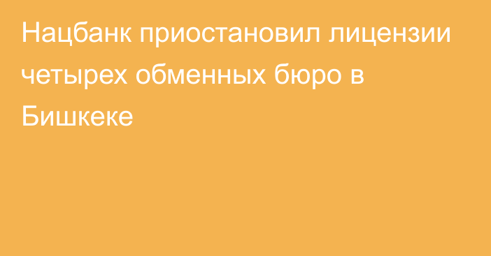 Нацбанк приостановил лицензии четырех обменных бюро в Бишкеке