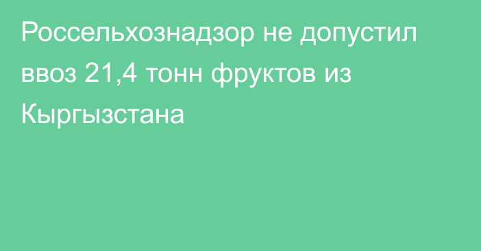 Россельхознадзор не допустил ввоз 21,4 тонн фруктов из Кыргызстана