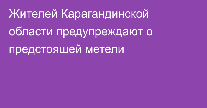 Жителей Карагандинской области предупреждают о предстоящей метели