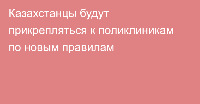 Казахстанцы будут прикрепляться к поликлиникам по новым правилам