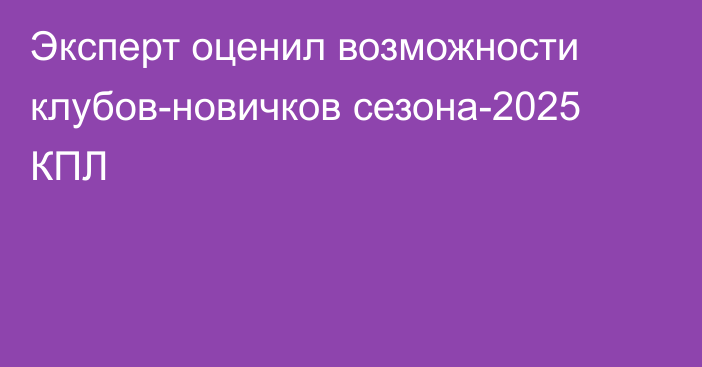 Эксперт оценил возможности клубов-новичков сезона-2025 КПЛ