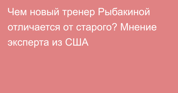 Чем новый тренер Рыбакиной отличается от старого? Мнение эксперта из США