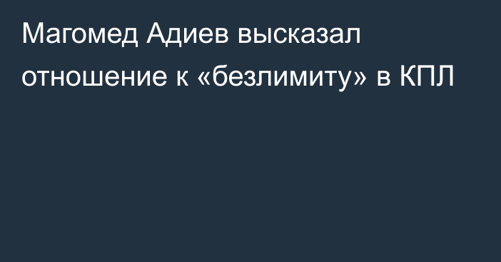 Магомед Адиев высказал отношение к «безлимиту» в КПЛ