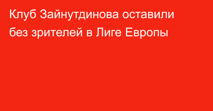 Клуб Зайнутдинова оставили без зрителей в Лиге Европы