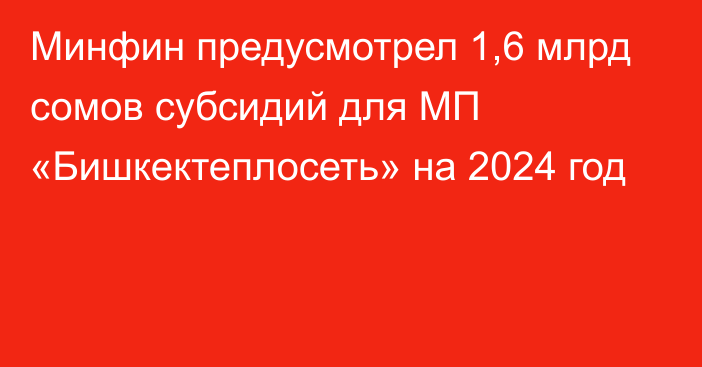 Минфин предусмотрел 1,6 млрд сомов субсидий для МП «Бишкектеплосеть» на 2024 год