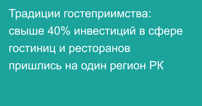 Традиции гостеприимства: свыше 40% инвестиций в сфере гостиниц и ресторанов пришлись на один регион РК