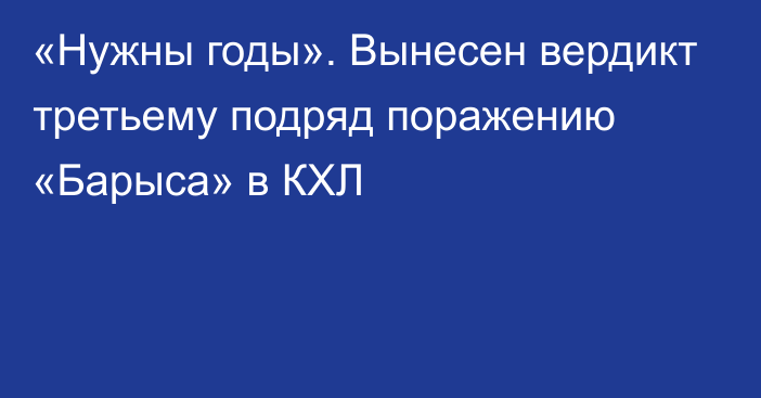 «Нужны годы». Вынесен вердикт третьему подряд поражению «Барыса» в КХЛ