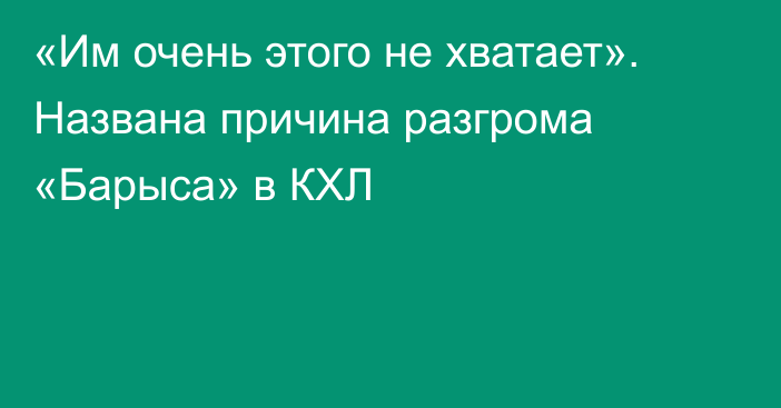 «Им очень этого не хватает». Названа причина разгрома «Барыса» в КХЛ