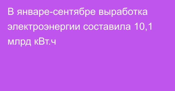 В январе-сентябре выработка электроэнергии составила 10,1 млрд кВт.ч