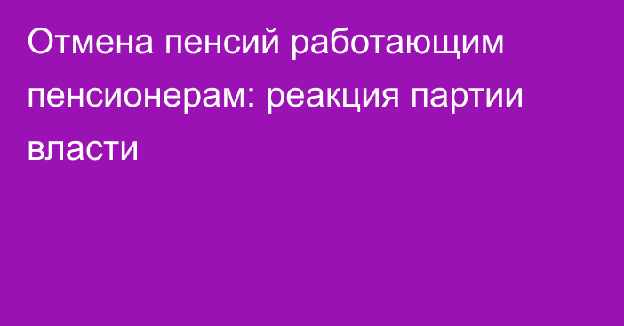 Отмена пенсий работающим пенсионерам: реакция партии власти