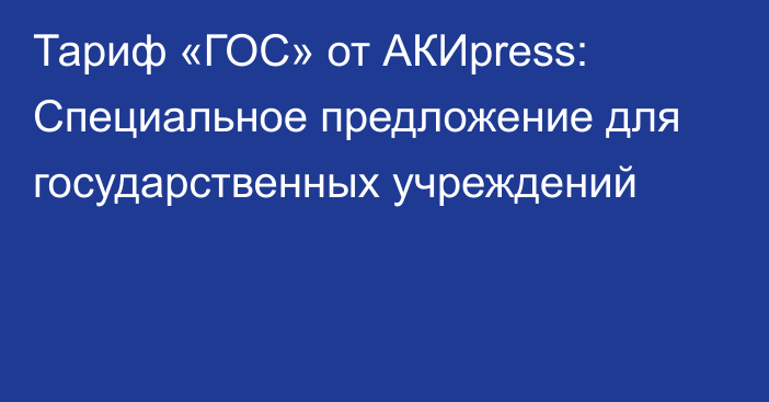 Тариф «ГОС» от АКИpress: Специальное предложение для государственных учреждений