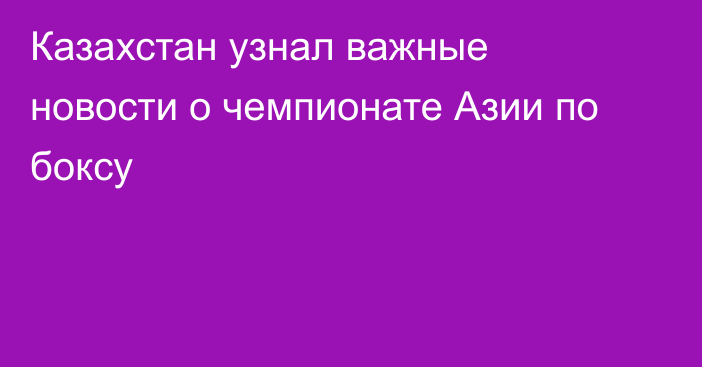 Казахстан узнал важные новости о чемпионате Азии по боксу