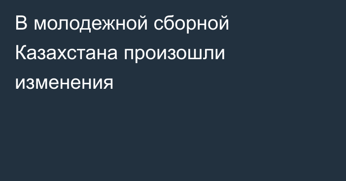 В молодежной сборной Казахстана произошли изменения