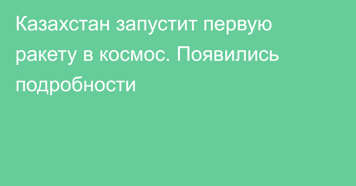 Казахстан запустит первую ракету в космос. Появились подробности