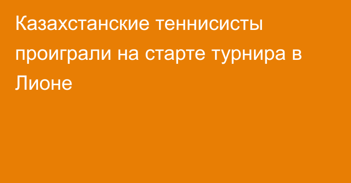 Казахстанские теннисисты проиграли на старте турнира в Лионе