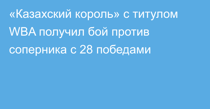 «Казахский король» с титулом WBA получил бой против соперника с 28 победами