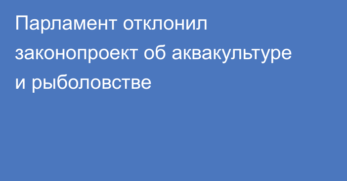 Парламент отклонил законопроект об аквакультуре и рыболовстве