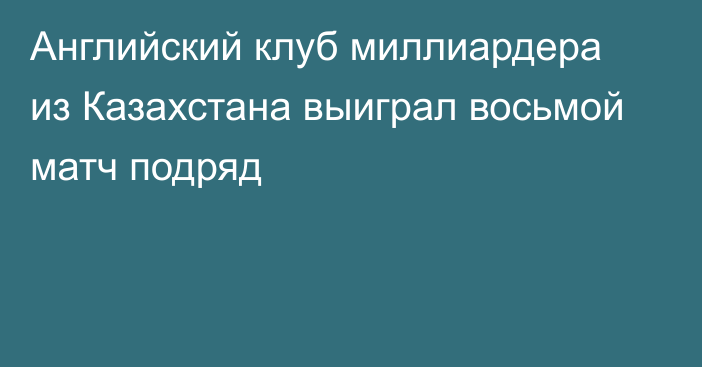 Английский клуб миллиардера из Казахстана выиграл восьмой матч подряд