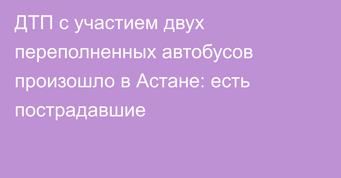 ДТП с участием двух переполненных автобусов произошло в Астане: есть пострадавшие