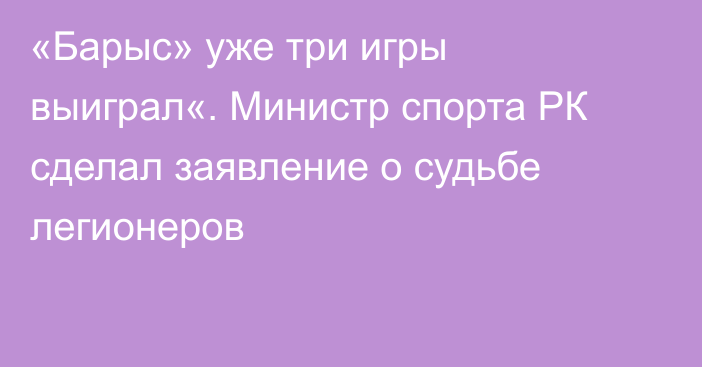 «Барыс» уже три игры выиграл«. Министр спорта РК сделал заявление о судьбе легионеров