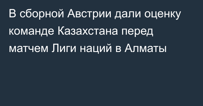 В сборной Австрии дали оценку команде Казахстана перед матчем Лиги наций в Алматы