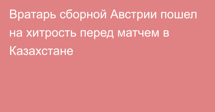 Вратарь сборной Австрии пошел на хитрость перед матчем в Казахстане