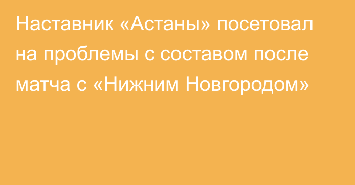 Наставник «Астаны» посетовал на проблемы с составом после матча с «Нижним Новгородом»