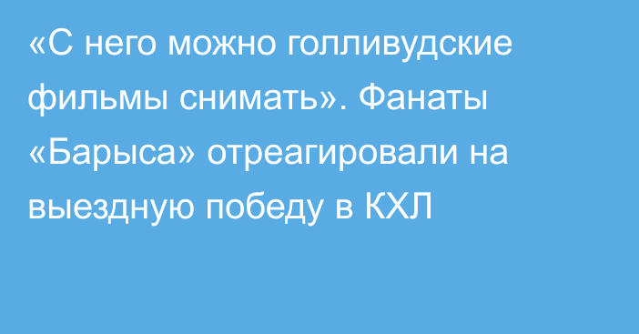 «С него можно голливудские фильмы снимать». Фанаты «Барыса» отреагировали на выездную победу в КХЛ