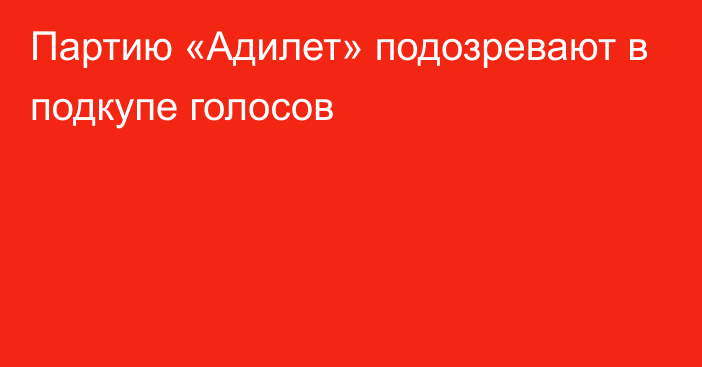 Партию «Адилет» подозревают в подкупе голосов