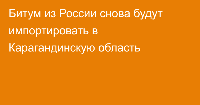 Битум из России снова будут импортировать в Карагандинскую область