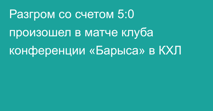 Разгром со счетом 5:0 произошел в матче клуба конференции «Барыса» в КХЛ