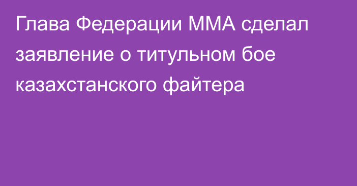 Глава Федерации ММА сделал заявление о титульном бое казахстанского файтера