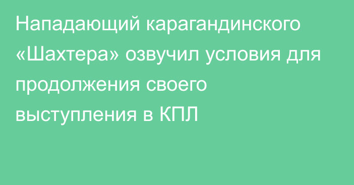 Нападающий карагандинского «Шахтера» озвучил условия для продолжения своего выступления в КПЛ