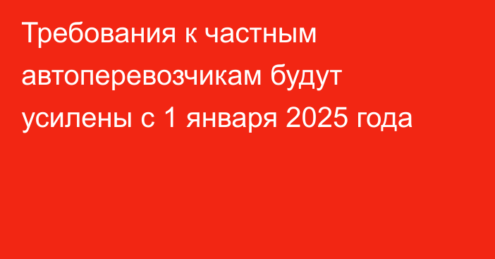 Требования к частным автоперевозчикам будут усилены с 1 января 2025 года