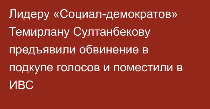 Лидеру «Социал-демократов» Темирлану Султанбекову предъявили обвинение в подкупе голосов и поместили в ИВС