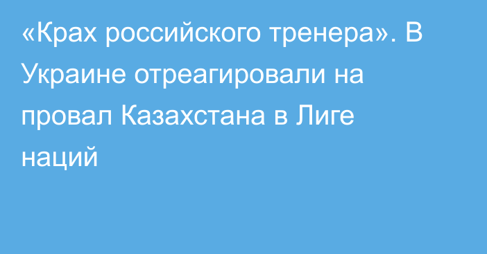 «Крах российского тренера». В Украине отреагировали на провал Казахстана в Лиге наций