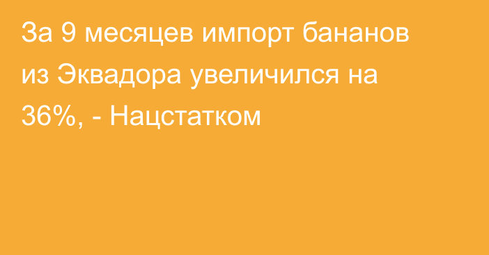 За 9 месяцев импорт бананов из Эквадора увеличился на 36%, - Нацстатком